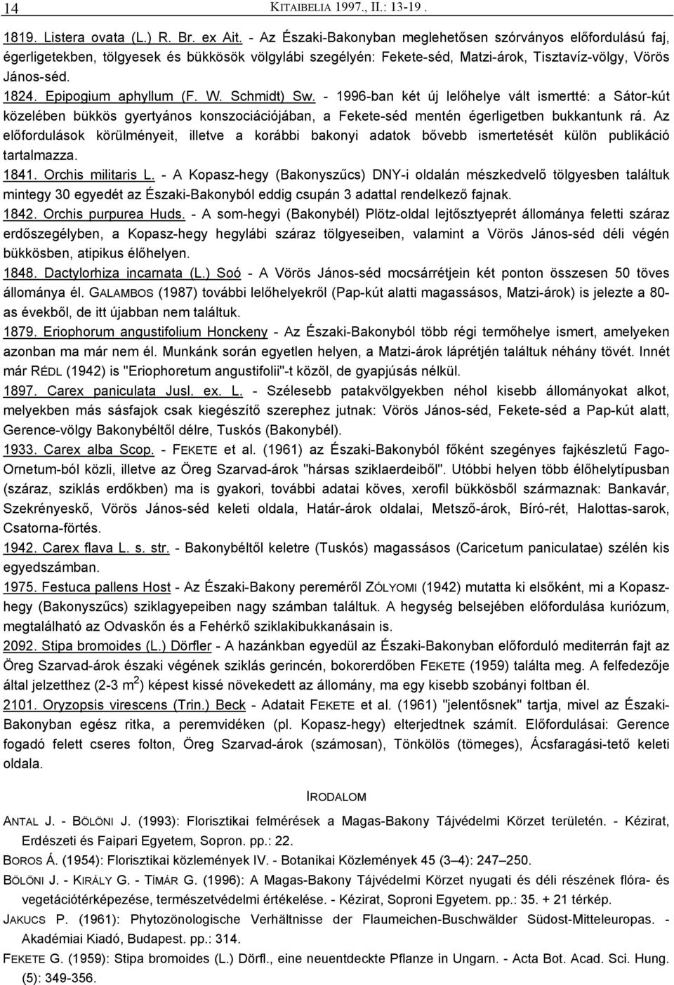 Epipogium aphyllum (F. W. Schmidt) Sw. - 1996-ban két új lelőhelye vált ismertté: a Sátor-kút közelében bükkös gyertyános konszociációjában, a Fekete-séd mentén égerligetben bukkantunk rá.