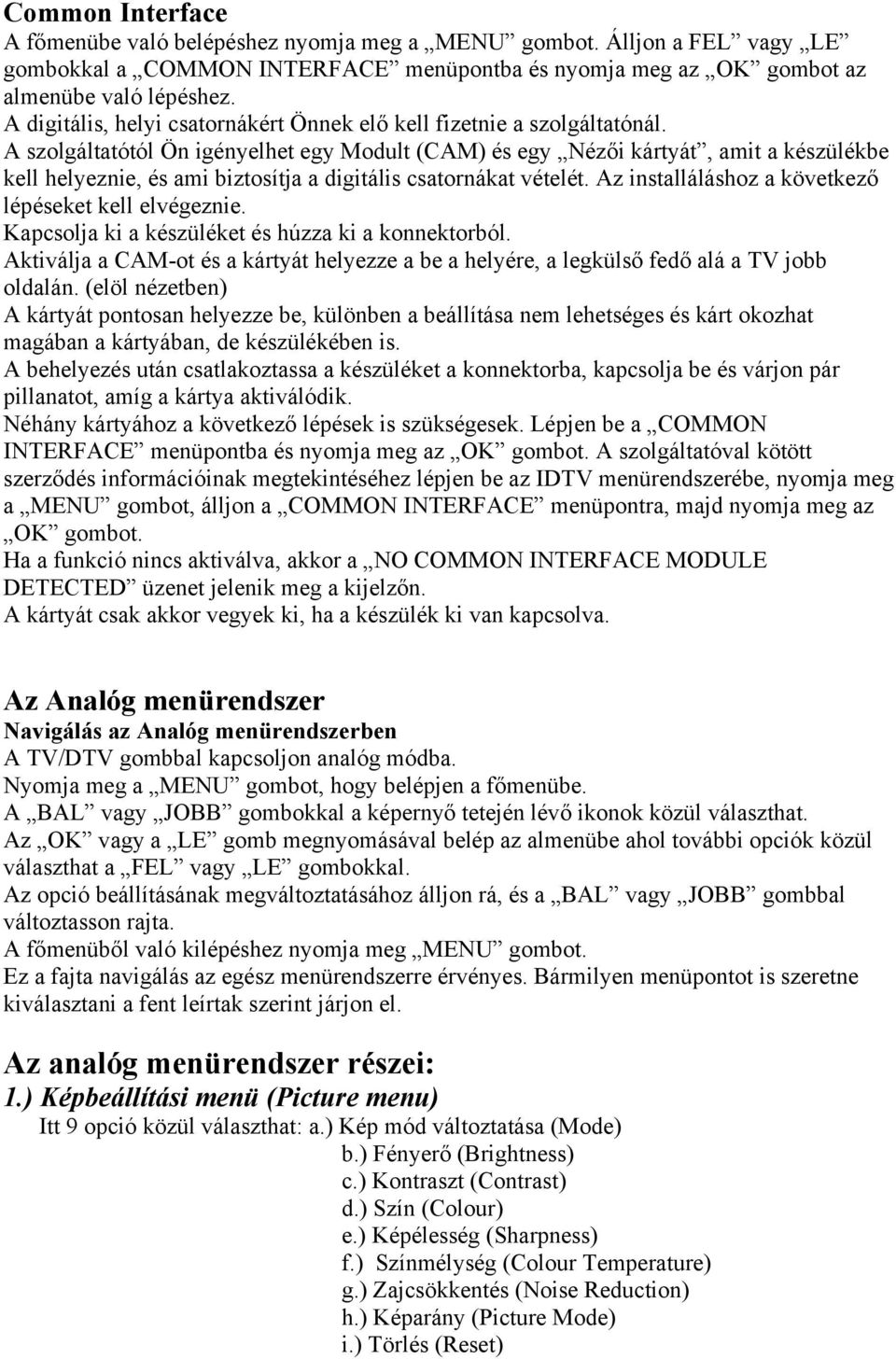 A szolgáltatótól Ön igényelhet egy Modult (CAM) és egy Nézői kártyát, amit a készülékbe kell helyeznie, és ami biztosítja a digitális csatornákat vételét.