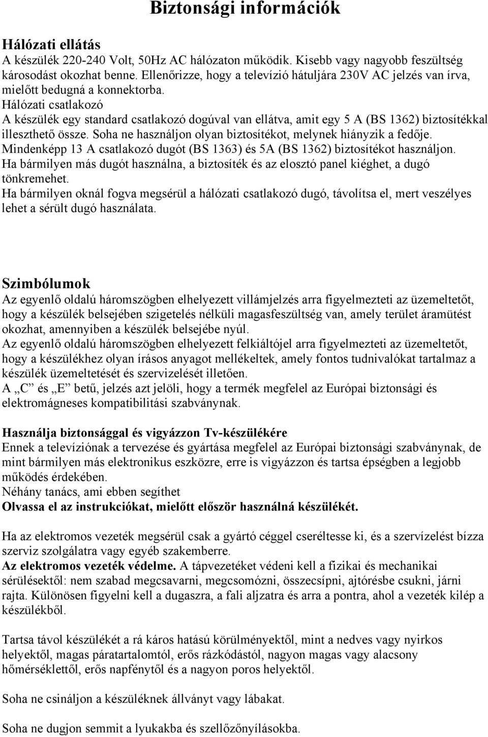 Hálózati csatlakozó A készülék egy standard csatlakozó dogúval van ellátva, amit egy 5 A (BS 1362) biztosítékkal illeszthető össze. Soha ne használjon olyan biztosítékot, melynek hiányzik a fedője.