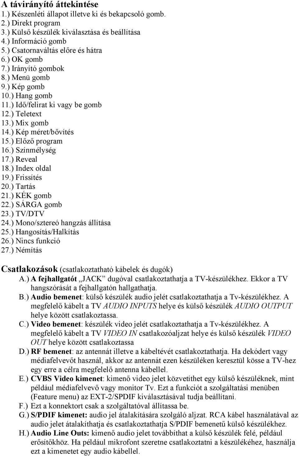 ) Előző program 16.) Színmélység 17.) Reveal 18.) Index oldal 19.) Frissítés 20.) Tartás 21.) KÉK gomb 22.) SÁRGA gomb 23.) TV/DTV 24.) Mono/sztereó hangzás állítása 25.) Hangosítás/Halkítás 26.