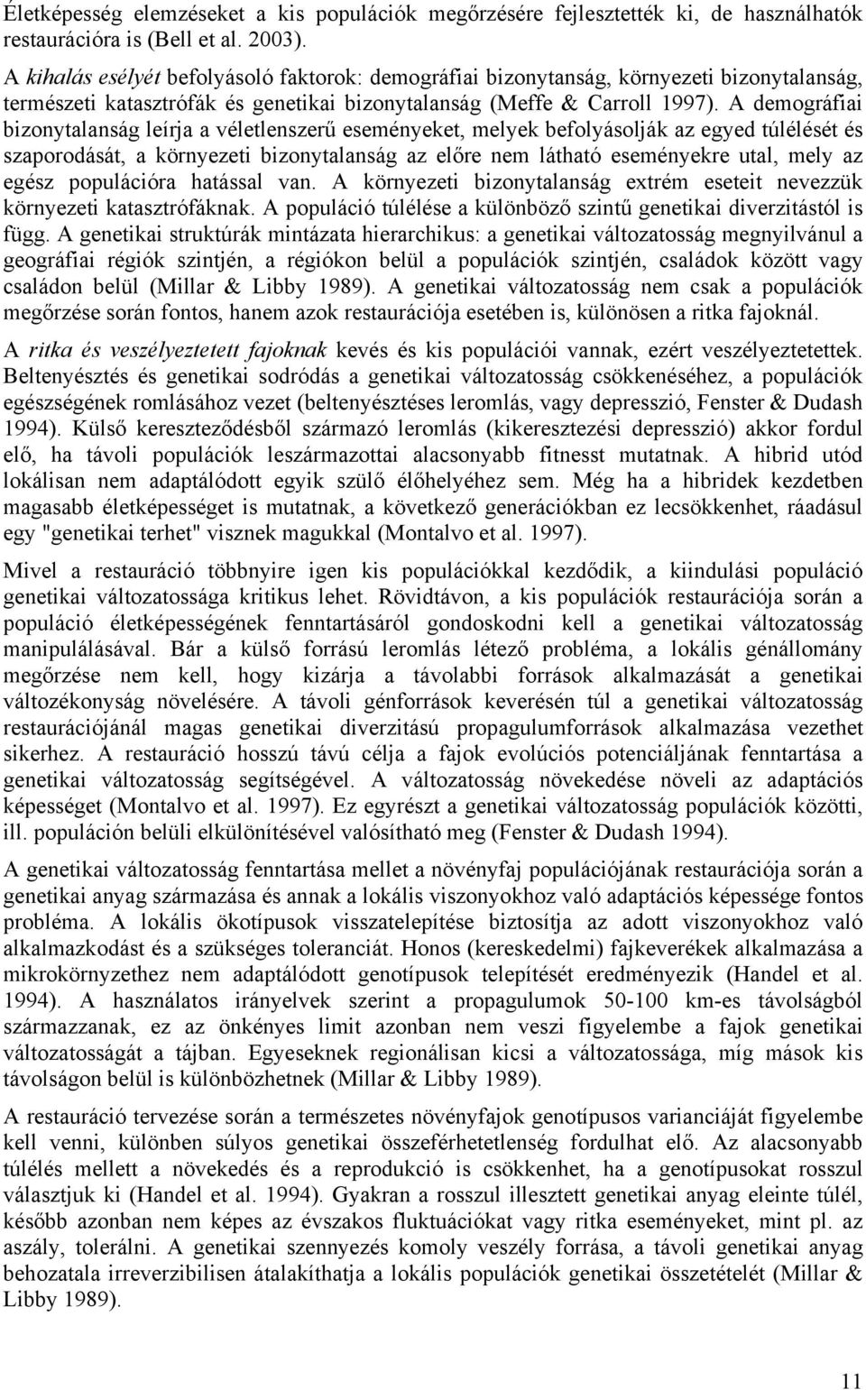 A demográfiai bizonytalanság leírja a véletlenszerű eseményeket, melyek befolyásolják az egyed túlélését és szaporodását, a környezeti bizonytalanság az előre nem látható eseményekre utal, mely az