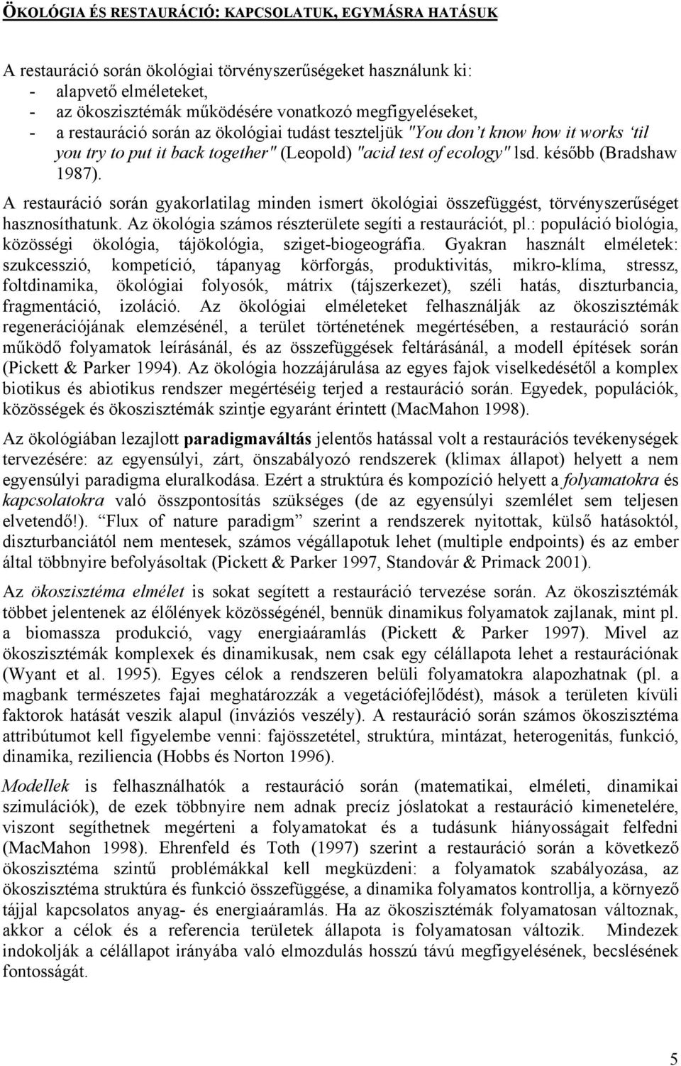 A restauráció során gyakorlatilag minden ismert ökológiai összefüggést, törvényszerűséget hasznosíthatunk. Az ökológia számos részterülete segíti a restaurációt, pl.