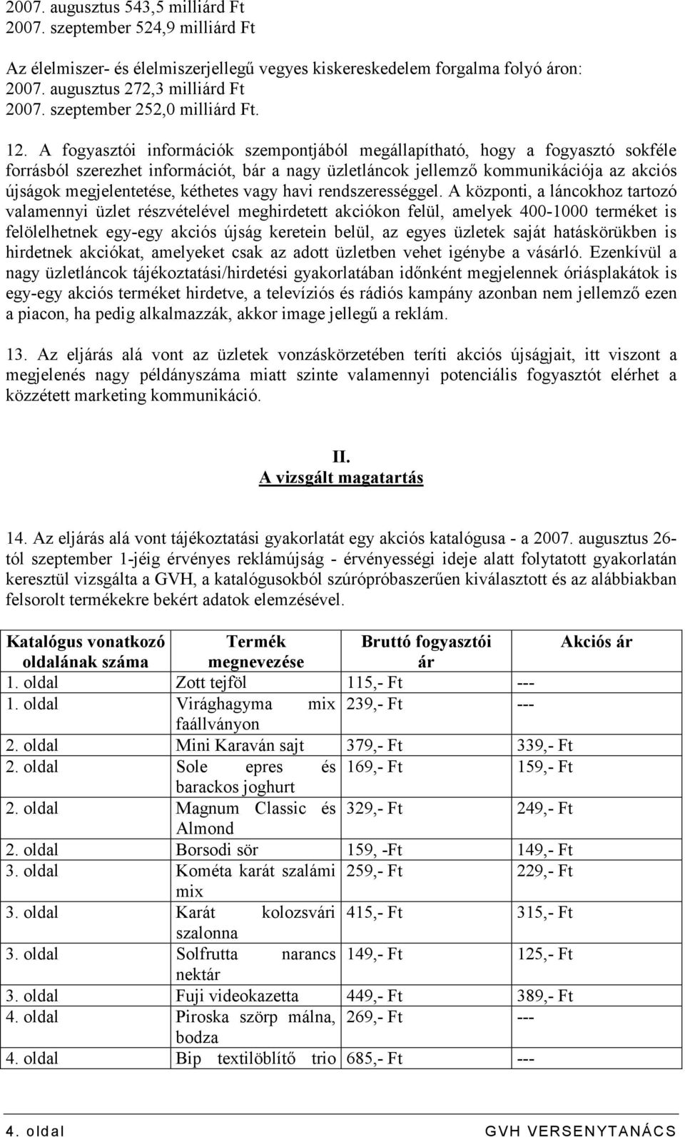 A fogyasztói információk szempontjából megállapítható, hogy a fogyasztó sokféle forrásból szerezhet információt, bár a nagy üzletláncok jellemzı kommunikációja az akciós újságok megjelentetése,