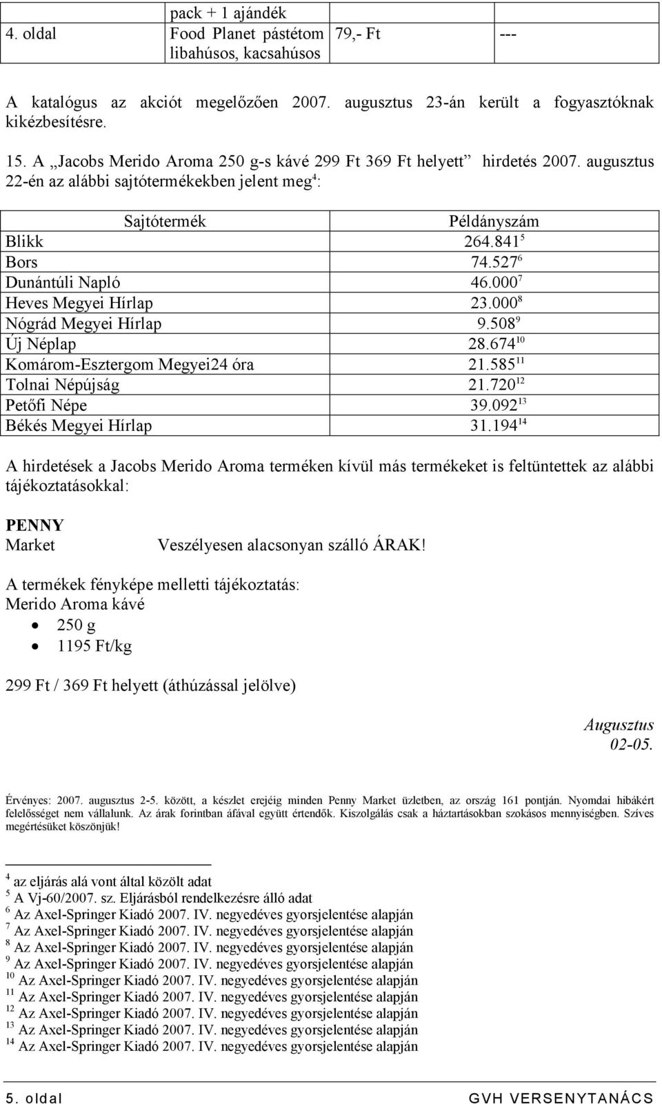 527 6 Dunántúli Napló 46.000 7 Heves Megyei Hírlap 23.000 8 Nógrád Megyei Hírlap 9.508 9 Új Néplap 28.674 10 Komárom-Esztergom Megyei24 óra 21.585 11 Tolnai Népújság 21.720 12 Petıfi Népe 39.
