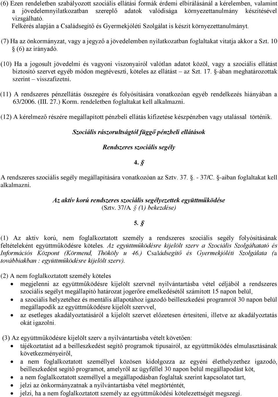 (7) Ha az önkormányzat, vagy a jegyző a jövedelemben nyilatkozatban foglaltakat vitatja akkor a Szt. 10 (6) az irányadó.