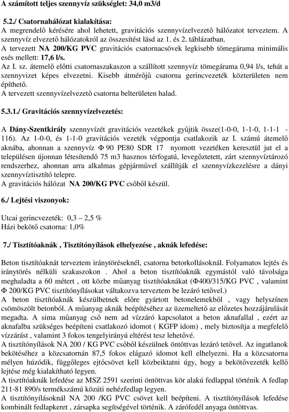 Kisebb átmérőjű csatorna gerincvezeték közterületen nem építhető. A tervezett szennyvízelvezető csatorna belterületen halad. 5.3.1.