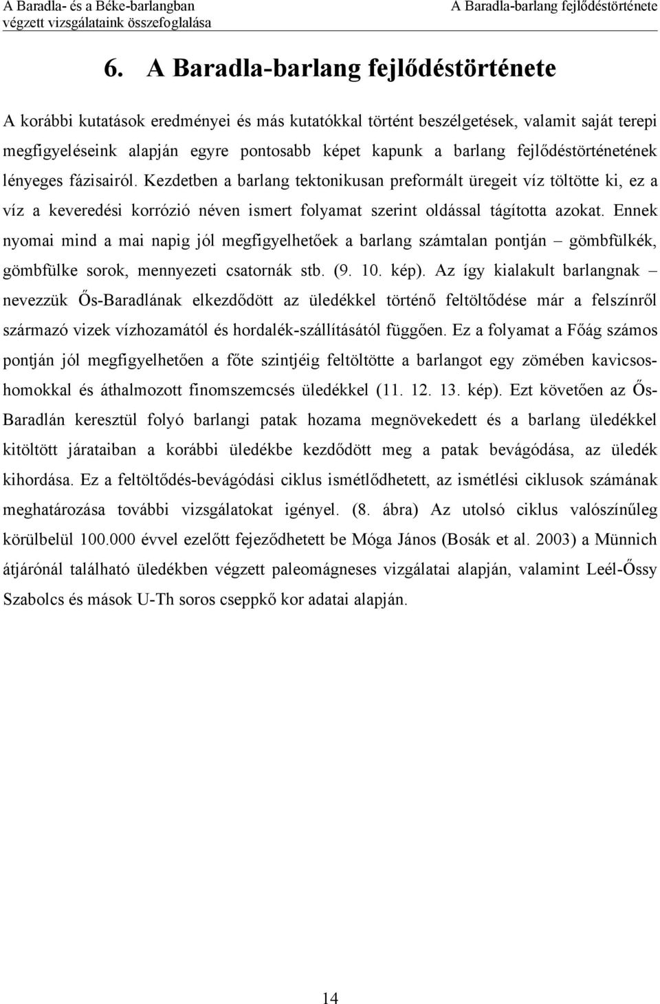 fejlődéstörténetének lényeges fázisairól. Kezdetben a barlang tektonikusan preformált üregeit víz töltötte ki, ez a víz a keveredési korrózió néven ismert folyamat szerint oldással tágította azokat.