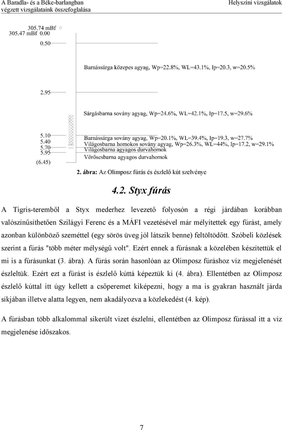 Styx fúrás A Tigris-teremből a Styx mederhez levezető folyosón a régi járdában korábban valószínűsíthetően Szilágyi Ferenc és a MÁFI vezetésével már mélyítettek egy fúrást, amely azonban különböző