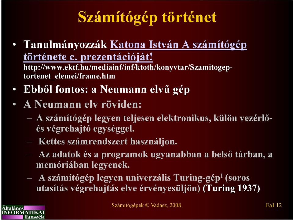 htm Ebből fontos: a Neumann elvű gép A Neumann elv röviden: A számítógép legyen teljesen elektronikus, külön vezérlőés végrehajtó egységgel.