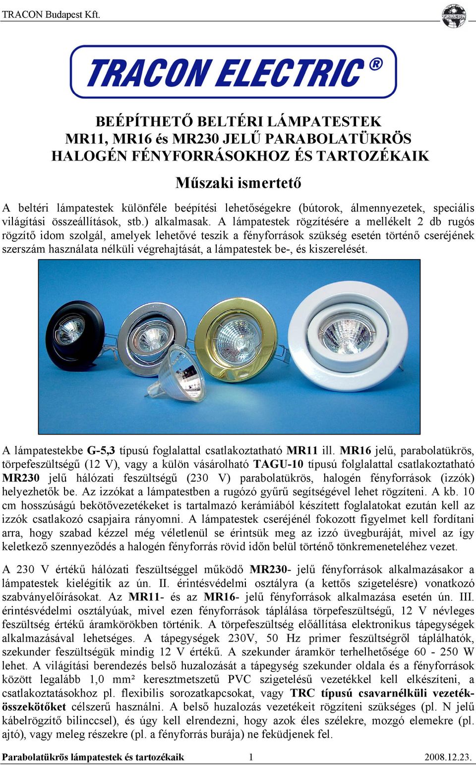 A lámpatestek rögzítésére a mellékelt 2 db rugós rögzítő idom szolgál, amelyek lehetővé teszik a fényforrások szükség esetén történő cseréjének szerszám használata nélküli végrehajtását, a