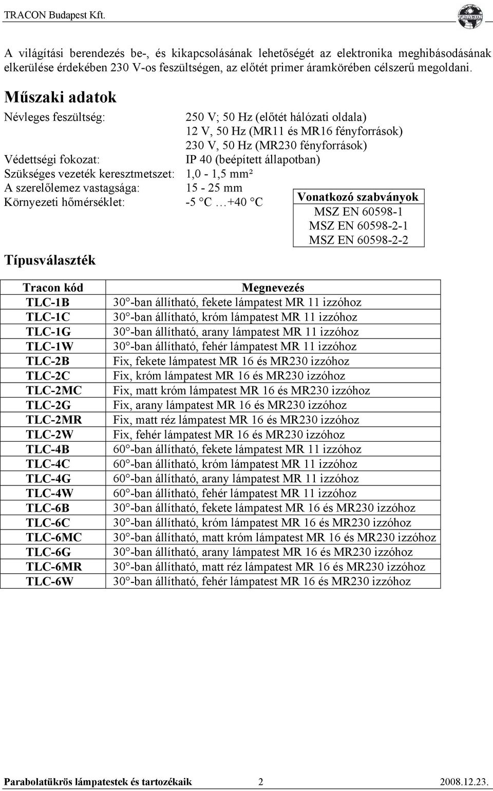 Hz (előtét hálózati oldala) 12 V, 50 Hz (MR11 és MR16 fényforrások) 230 V, 50 Hz (MR230 fényforrások) IP 40 (beépített állapotban) Vonatkozó szabványok MSZ EN 60598-1 MSZ EN 60598-2-1 MSZ EN