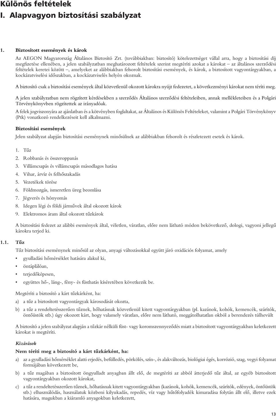 szerzôdési feltételek keretei között, amelyeket az alábbiakban felsorolt biztosítási események, és károk, a biztosított vagyontárgyakban, a kockázatviselési idôszakban, a kockázatviselés helyén