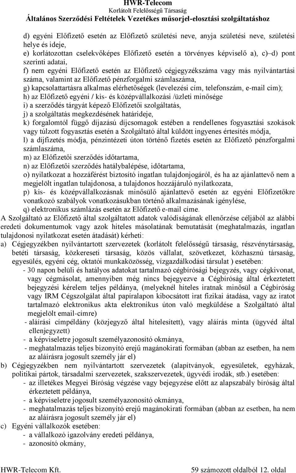(levelezési cím, telefonszám, e-mail cím); h) az Előfizető egyéni / kis- és középvállalkozási /üzleti minősége i) a szerződés tárgyát képező Előfizetői szolgáltatás, j) a szolgáltatás megkezdésének