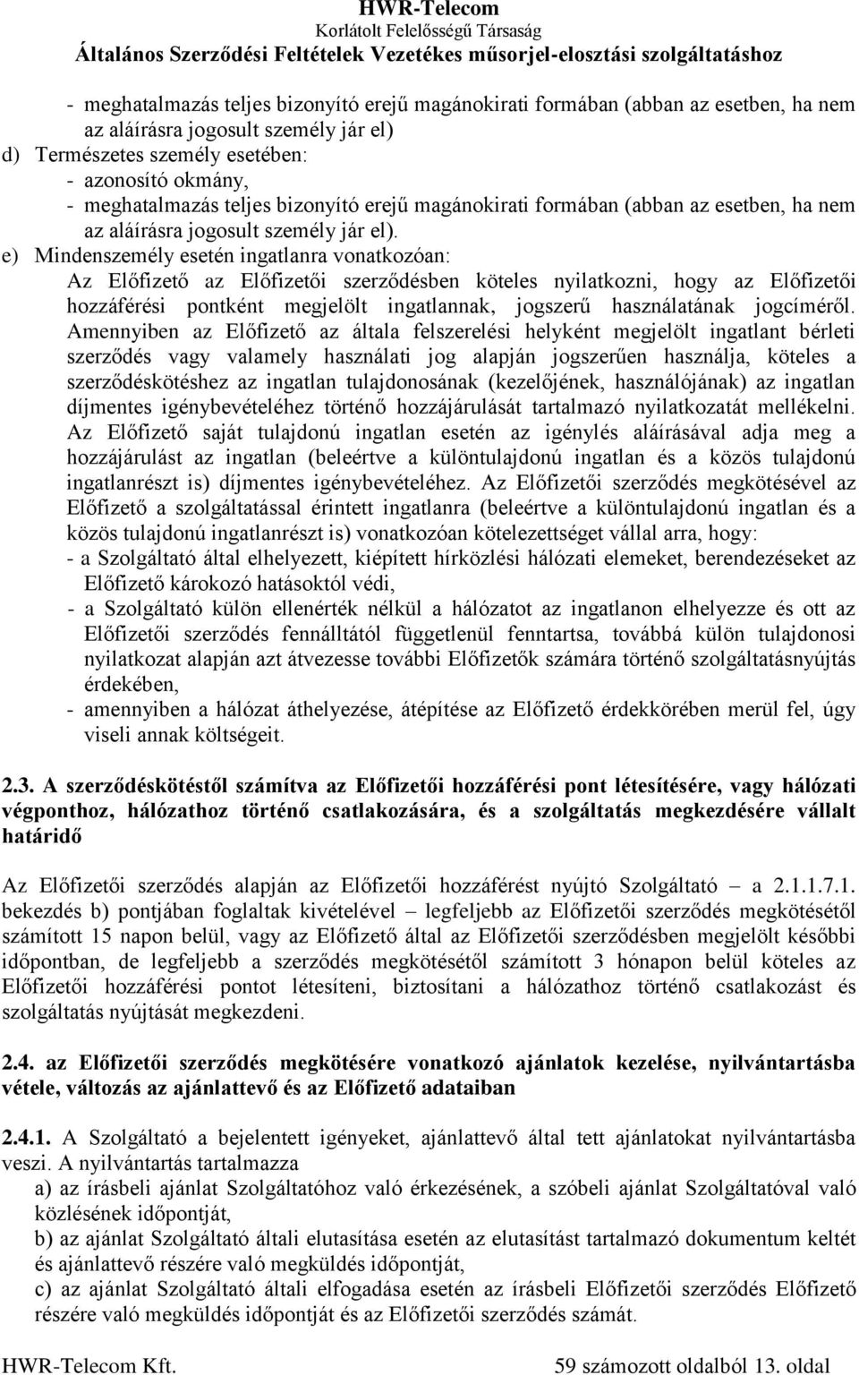 e) Mindenszemély esetén ingatlanra vonatkozóan: Az Előfizető az Előfizetői szerződésben köteles nyilatkozni, hogy az Előfizetői hozzáférési pontként megjelölt ingatlannak, jogszerű használatának