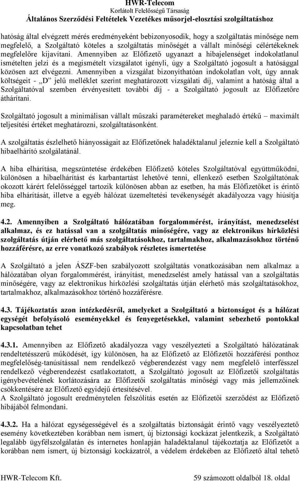 Amennyiben a vizsgálat bizonyíthatóan indokolatlan volt, úgy annak költségeit - D jelű melléklet szerint meghatározott vizsgálati díj, valamint a hatóság által a Szolgáltatóval szemben érvényesített