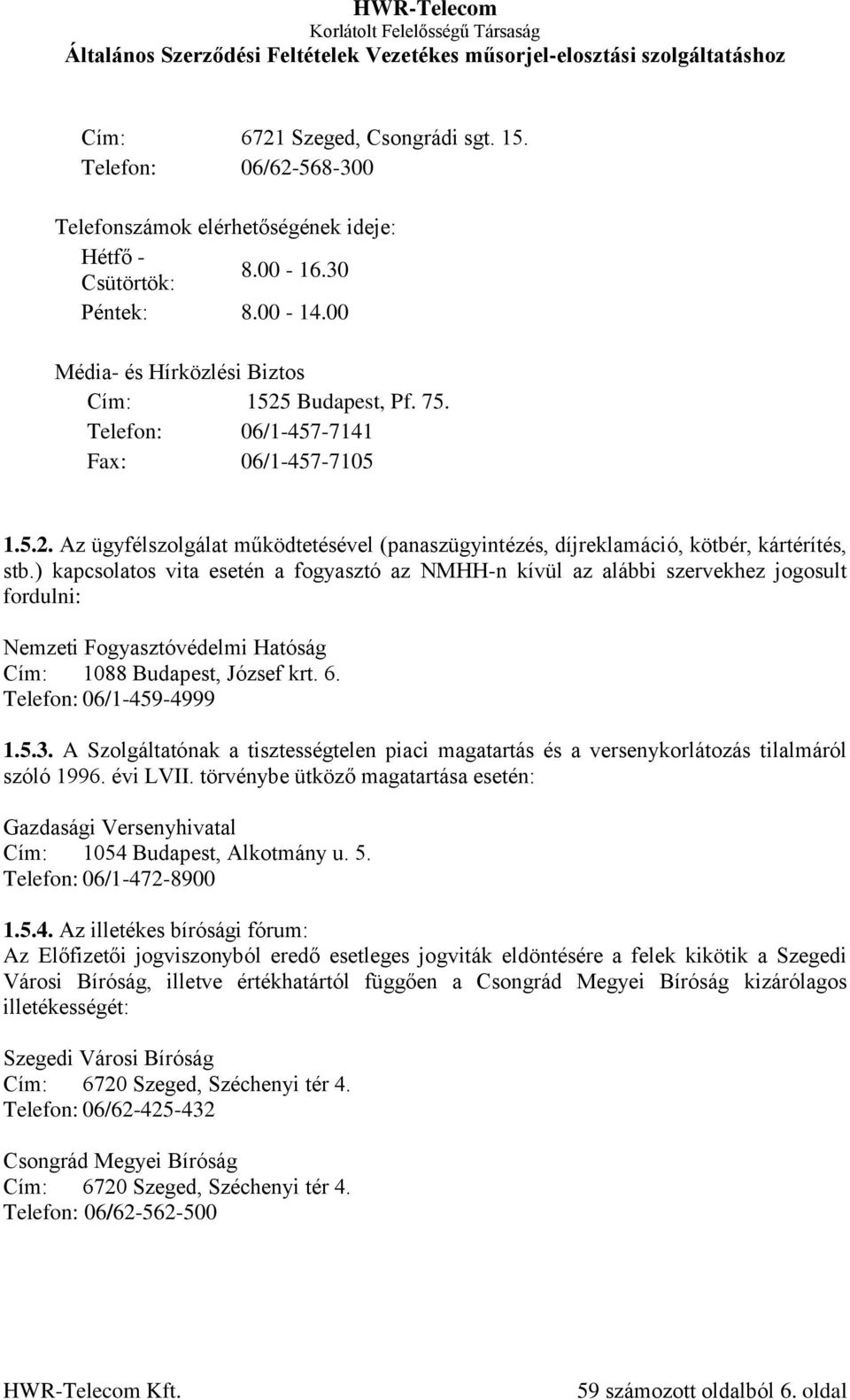 ) kapcsolatos vita esetén a fogyasztó az NMHH-n kívül az alábbi szervekhez jogosult fordulni: Nemzeti Fogyasztóvédelmi Hatóság Cím: 1088 Budapest, József krt. 6. Telefon: 06/1-459-4999 1.5.3.
