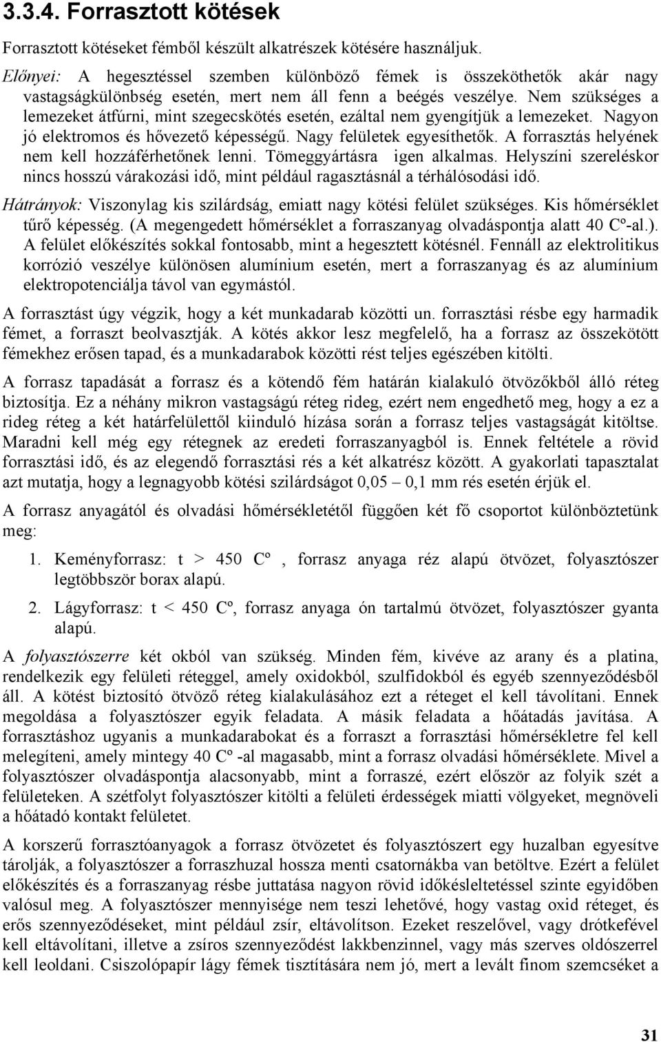 Nem szükséges a lemezeket átfúrni, mint szegecskötés esetén, ezáltal nem gyengítjük a lemezeket. Nagyon jó elektromos és hővezető képességű. Nagy felületek egyesíthetők.