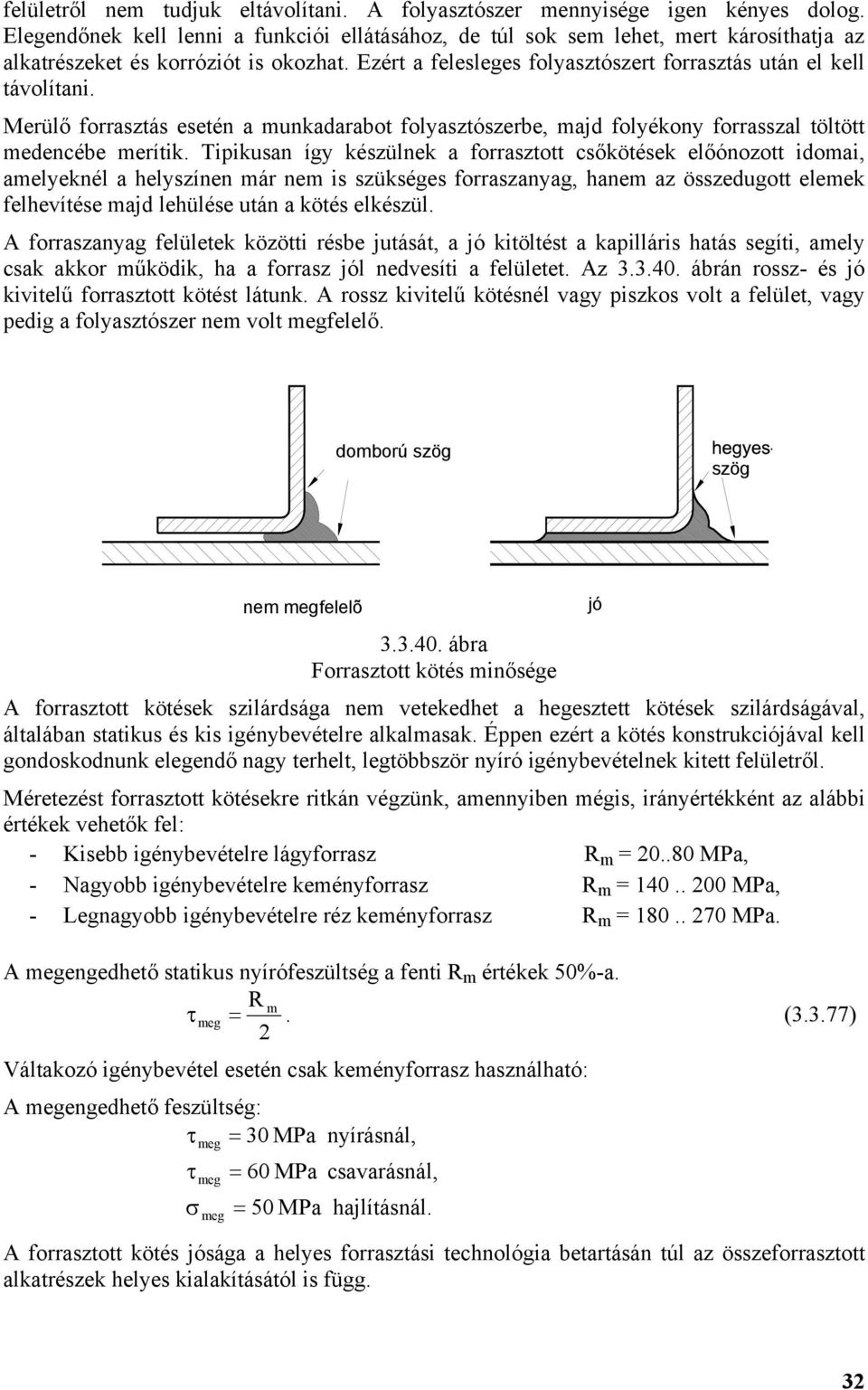 Merülő forrasztás esetén a munkadarabot folyasztószerbe, majd folyékony forrasszal töltött medencébe merítik.