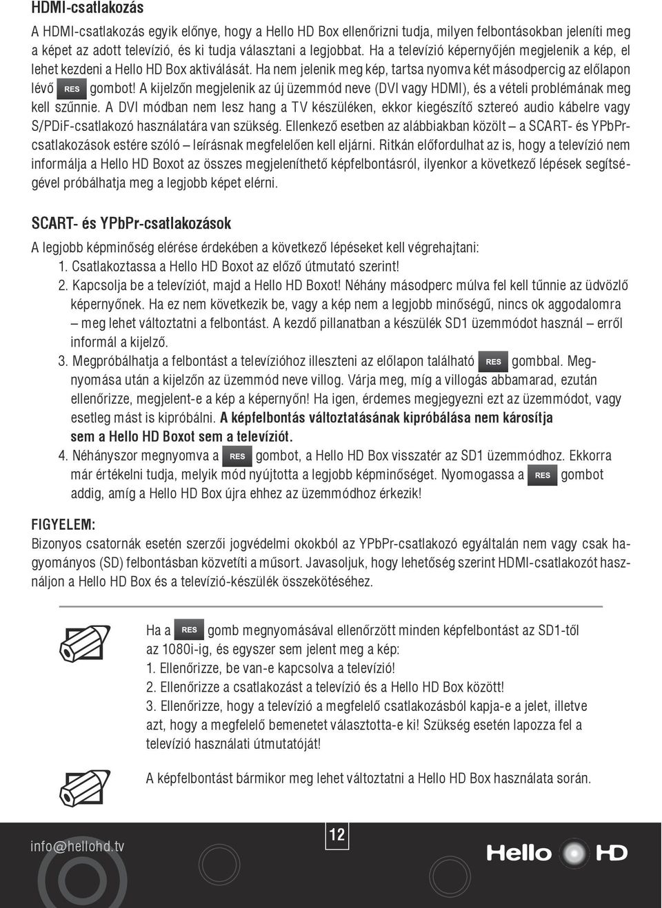 A kijelzôn megjelenik az új üzemmód neve (DVI vagy HDMI), és a vételi problémának meg kell szûnnie.