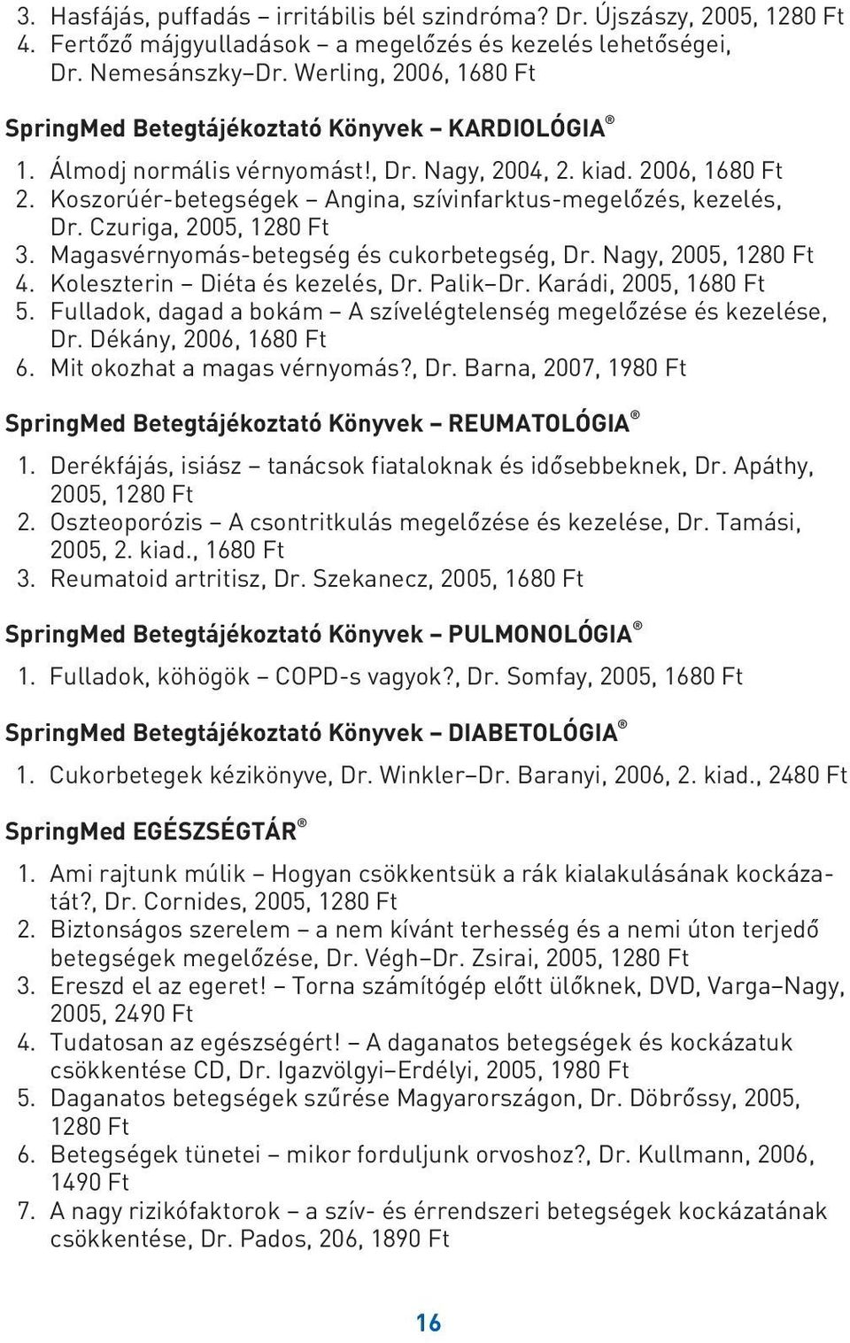 Koszorúér-betegségek Angina, szívinfarktus-megelôzés, kezelés, Dr. Czuriga, 2005, 1280 Ft 3. Magasvérnyomás-betegség és cukorbetegség, Dr. Nagy, 2005, 1280 Ft 4. Koleszterin Diéta és kezelés, Dr.