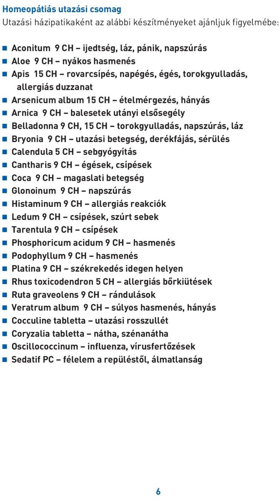 utazási betegség, derékfájás, sérülés Calendula 5 CH sebgyógyítás Cantharis 9 CH égések, csípések Coca 9 CH magaslati betegség Glonoinum 9 CH napszúrás Histaminum 9 CH allergiás reakciók Ledum 9 CH