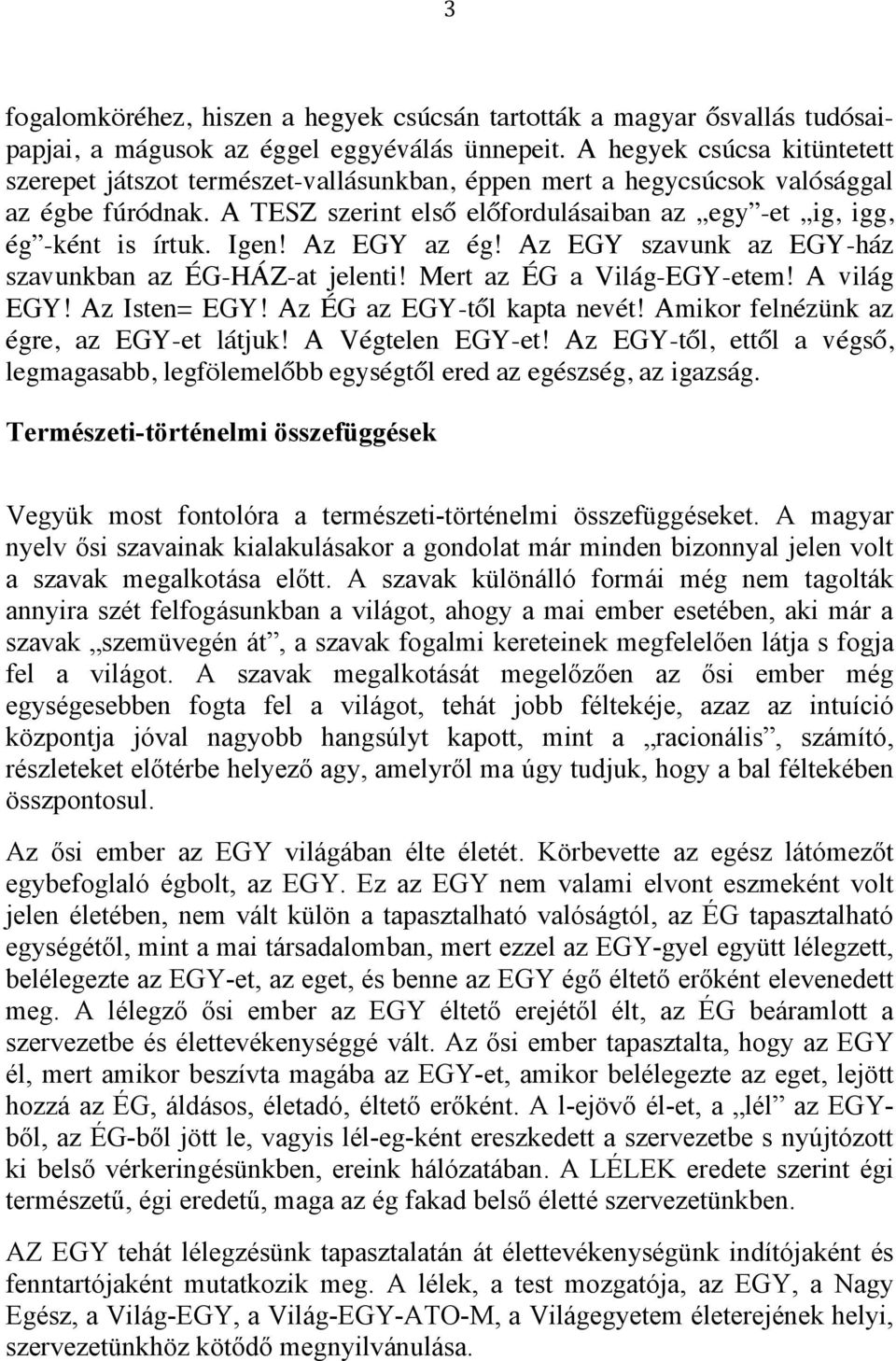 Igen! Az EGY az ég! Az EGY szavunk az EGY-ház szavunkban az ÉG-HÁZ-at jelenti! Mert az ÉG a Világ-EGY-etem! A világ EGY! Az Isten= EGY! Az ÉG az EGY-től kapta nevét!