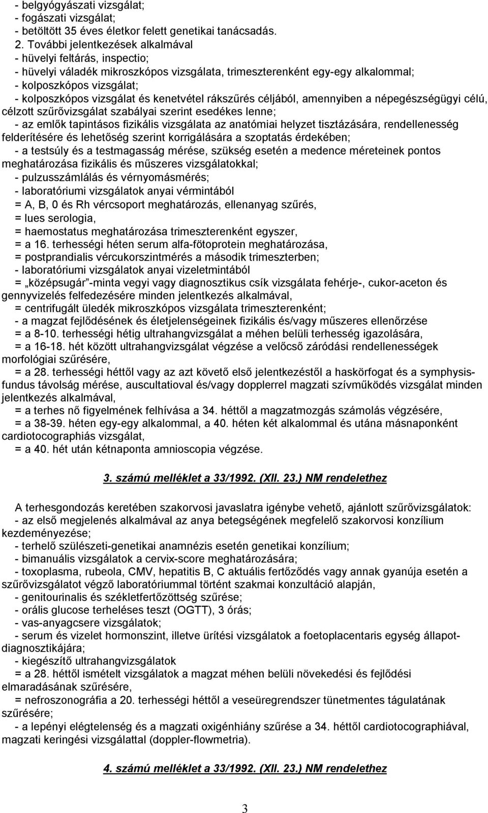 kenetvétel rákszűrés céljából, amennyiben a népegészségügyi célú, célzott szűrővizsgálat szabályai szerint esedékes lenne; - az emlők tapintásos fizikális vizsgálata az anatómiai helyzet