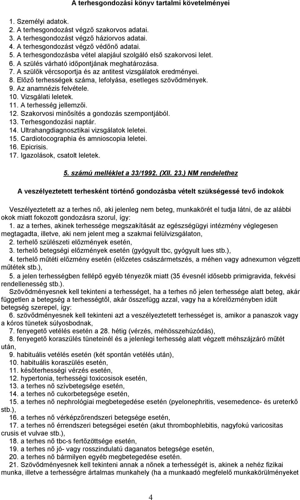 Előző terhességek száma, lefolyása, esetleges szövődmények. 9. Az anamnézis felvétele. 10. Vizsgálati leletek. 11. A terhesség jellemzői. 12. Szakorvosi minősítés a gondozás szempontjából. 13.