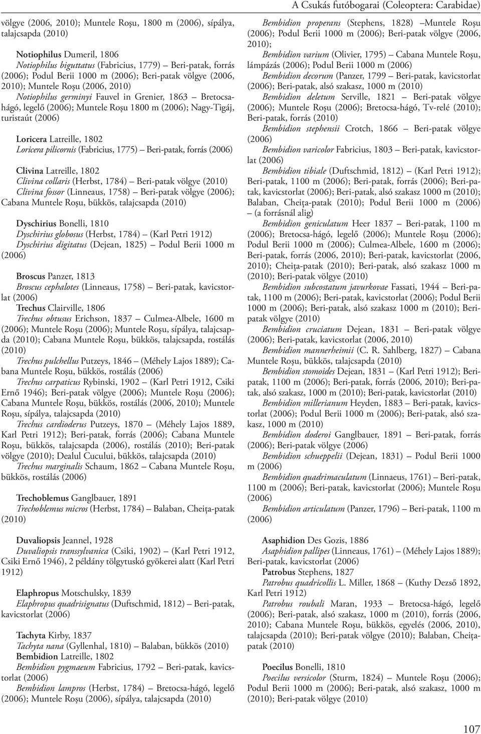 (Fabricius, 1775) Beri-patak, forrás Clivina Latreille, 1802 Clivina collaris (Herbst, 1784) Beri-patak völgye Clivina fossor (Linneaus, 1758) Beri-patak völgye ; Cabana Muntele Roşu, bükkös,