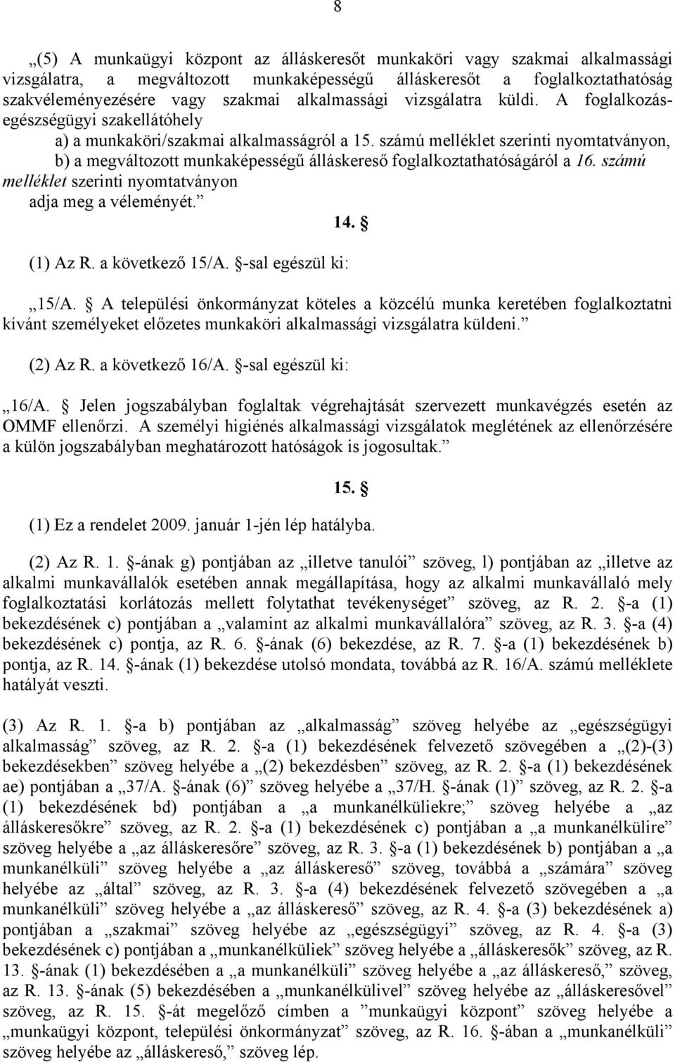 számú melléklet szerinti nyomtatványon, b) a megváltozott munkaképességű álláskereső foglalkoztathatóságáról a 16. számú melléklet szerinti nyomtatványon adja meg a véleményét. 14. (1) Az R.