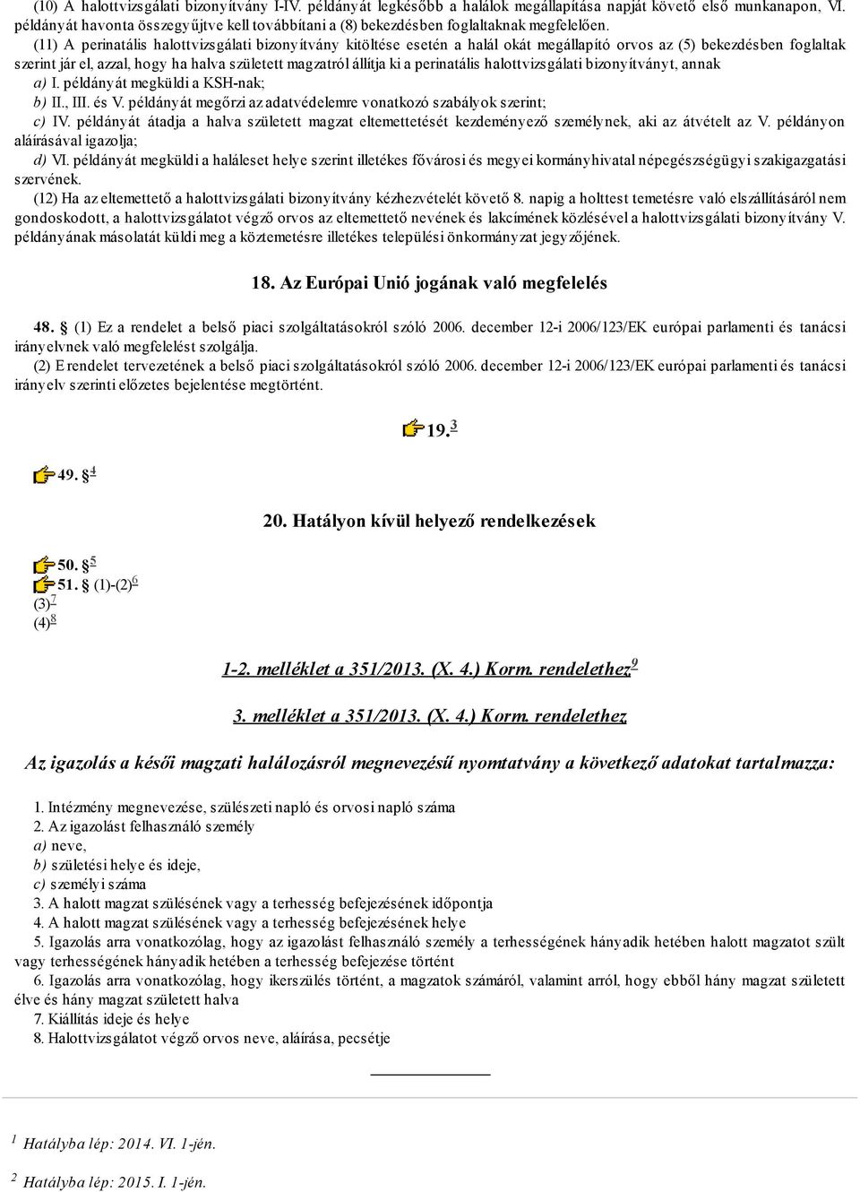 (11) A perinatális halottvizsgálati bizonyítvány kitöltése esetén a halál okát megállapító orvos az (5) bekezdésben foglaltak szerint jár el, azzal, hogy ha halva született magzatról állítja ki a