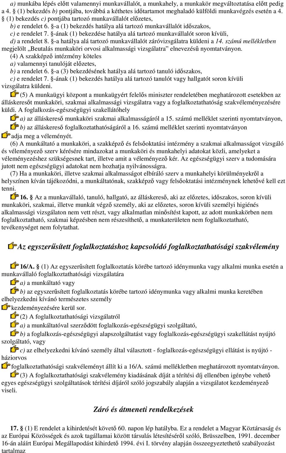 -a (1) bekezdés hatálya alá tartozó munkavállalót idıszakos, c) e rendelet 7. -ának (1) bekezdése hatálya alá tartozó munkavállalót soron kívüli, d) a rendelet 8.