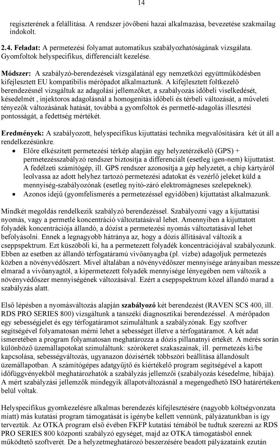 A kifejlesztett foltkezelő berendezésnél vizsgáltuk az adagolási jellemzőket, a szabályozás időbeli viselkedését, késedelmét, injektoros adagolásnál a homogenitás időbeli és térbeli változását, a