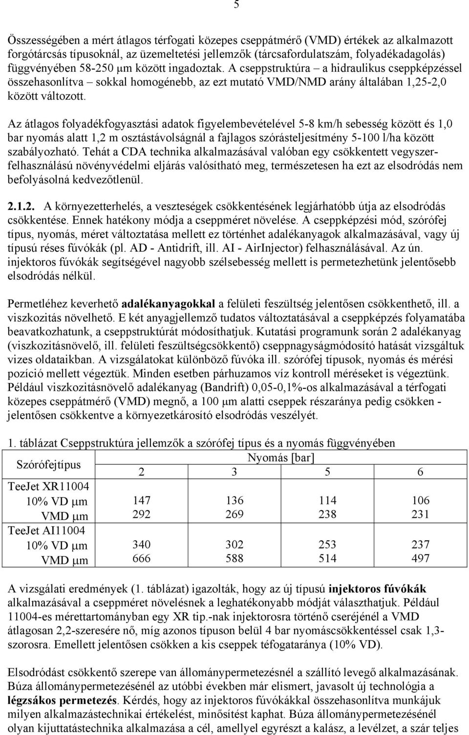 Az átlagos folyadékfogyasztási adatok figyelembevételével 5-8 km/h sebesség között és 1,0 bar nyomás alatt 1,2 m osztástávolságnál a fajlagos szórásteljesítmény 5-100 l/ha között szabályozható.
