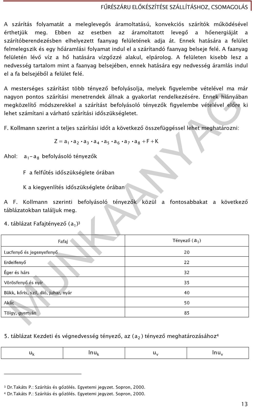 Ennek hatására a felület felmelegszik és egy hőáramlási folyamat indul el a szárítandó faanyag belseje felé. A faanyag felületén lévő víz a hő hatására vízgőzzé alakul, elpárolog.