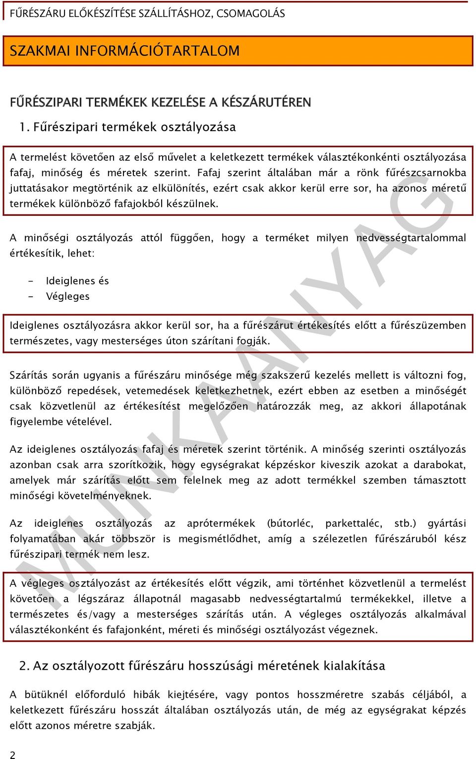 Fafaj szerint általában már a rönk fűrészcsarnokba juttatásakor megtörténik az elkülönítés, ezért csak akkor kerül erre sor, ha azonos méretű termékek különböző fafajokból készülnek.