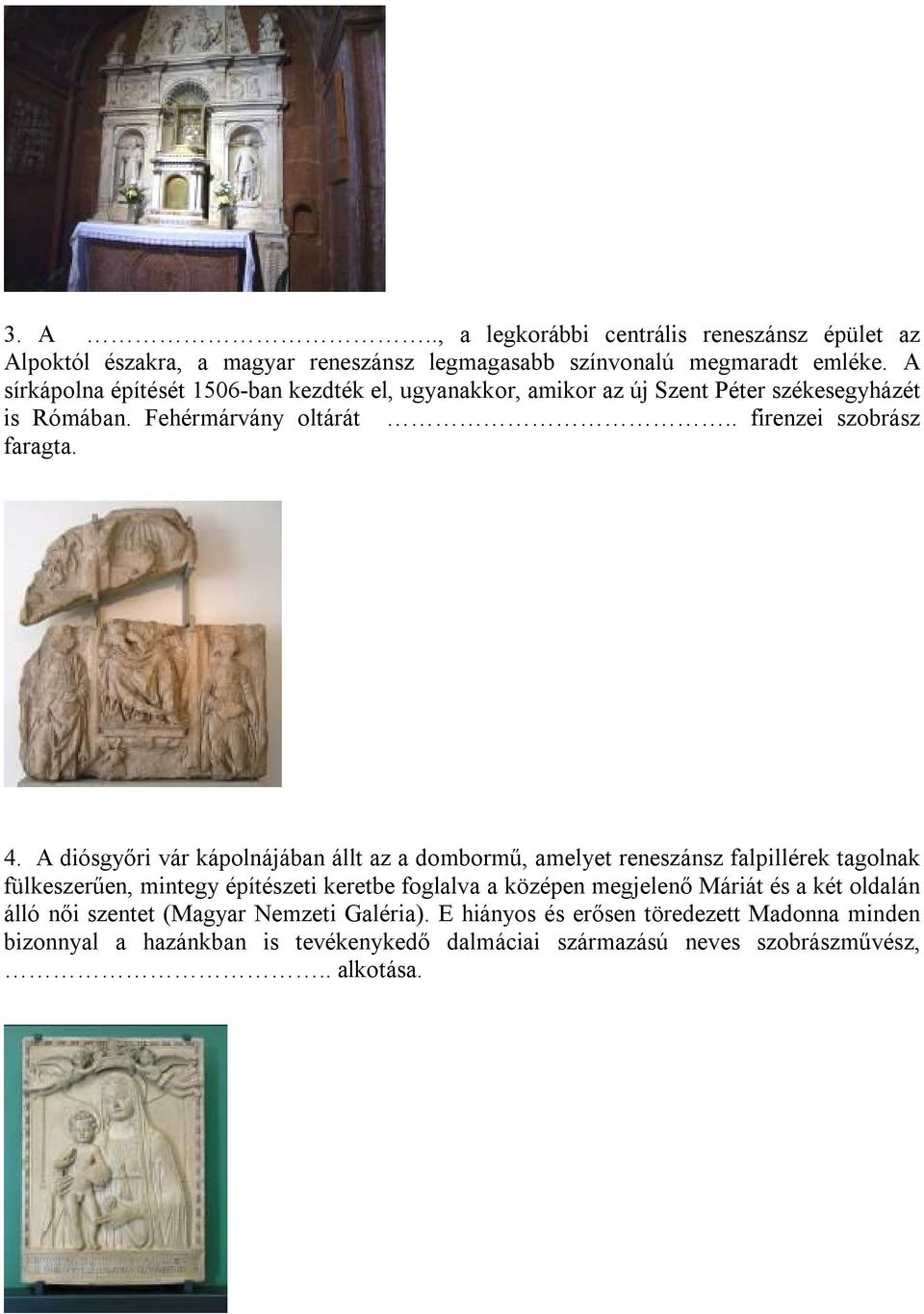 A diósgyőri vár kápolnájában állt az a dombormű, amelyet reneszánsz falpillérek tagolnak fülkeszerűen, mintegy építészeti keretbe foglalva a középen megjelenő