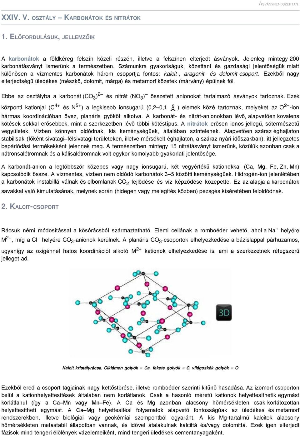 Számunkra gyakoriságuk, kőzettani és gazdasági jelentőségük miatt különösen a vízmentes karbonátok három csoportja fontos: kalcit-, aragonit- és dolomit-csoport.