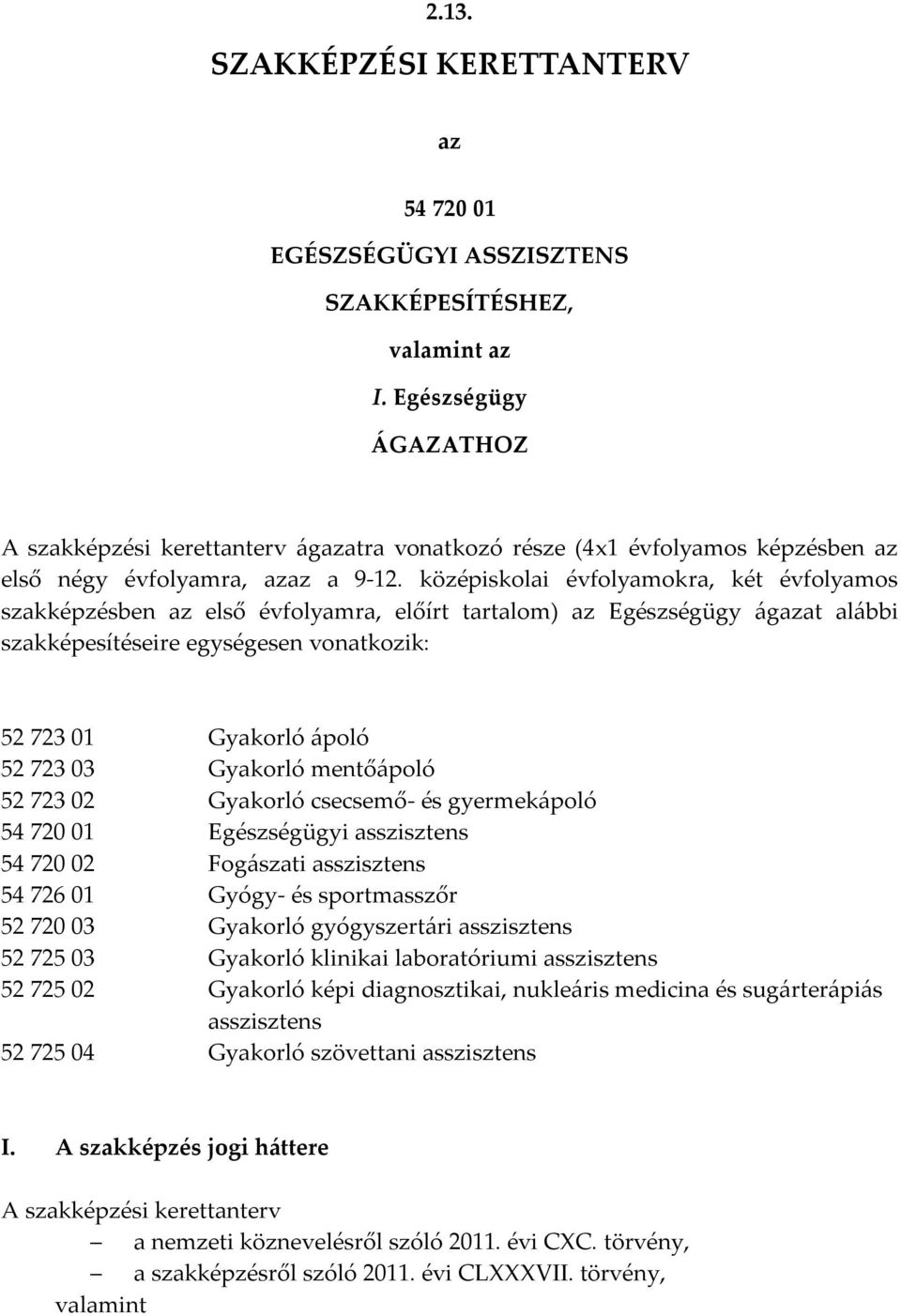 középiskolai évfolyamokra, két évfolyamos szakképzésben az első évfolyamra, előírt tartalom) az Egészségügy ágazat alábbi szakképesítéseire egységesen vonatkozik: 52 723 01 Gyakorló ápoló 52 723 03