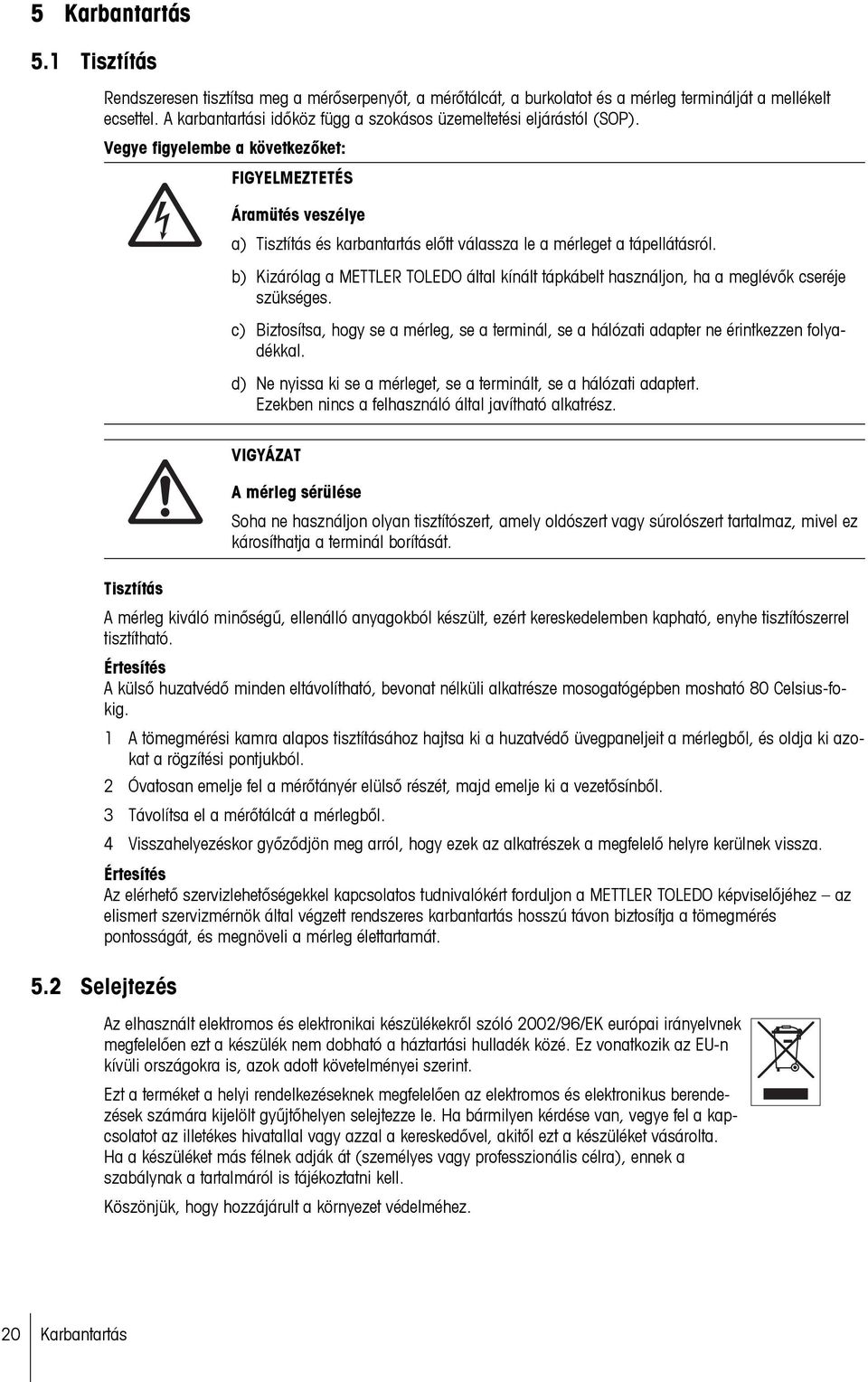 Vegye figyelembe a következőket: FIGYELMEZTETÉS Áramütés veszélye a) Tisztítás és karbantartás előtt válassza le a mérleget a tápellátásról.