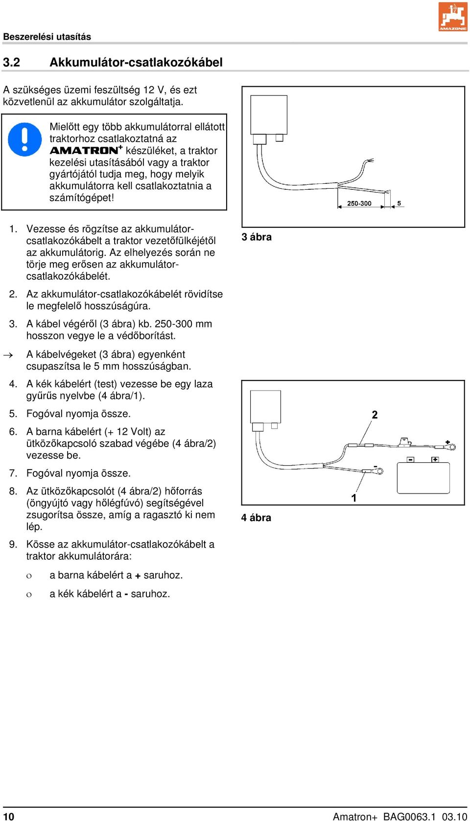 csatlakoztatnia a számítógépet! 1. Vezesse és rögzítse az akkumulátorcsatlakozókábelt a traktor vezetőfülkéjétől az akkumulátorig.