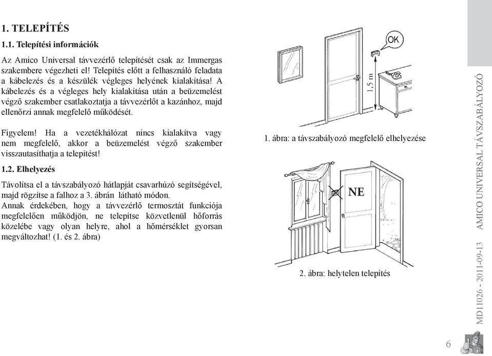 A kábelezés és a végleges hely kialakítása után a beüzemelést végző szakember csatlakoztatja a távvezérlőt a kazánhoz, majd ellenőrzi annak megfelelő működését. Figyelem!