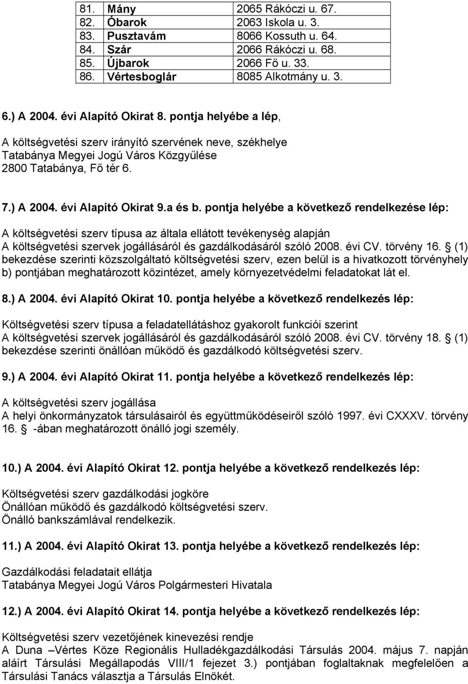 a és b. pontja helyébe a következő rendelkezése lép: A költségvetési szerv típusa az általa ellátott tevékenység alapján A költségvetési szervek jogállásáról és gazdálkodásáról szóló 2008. évi CV.