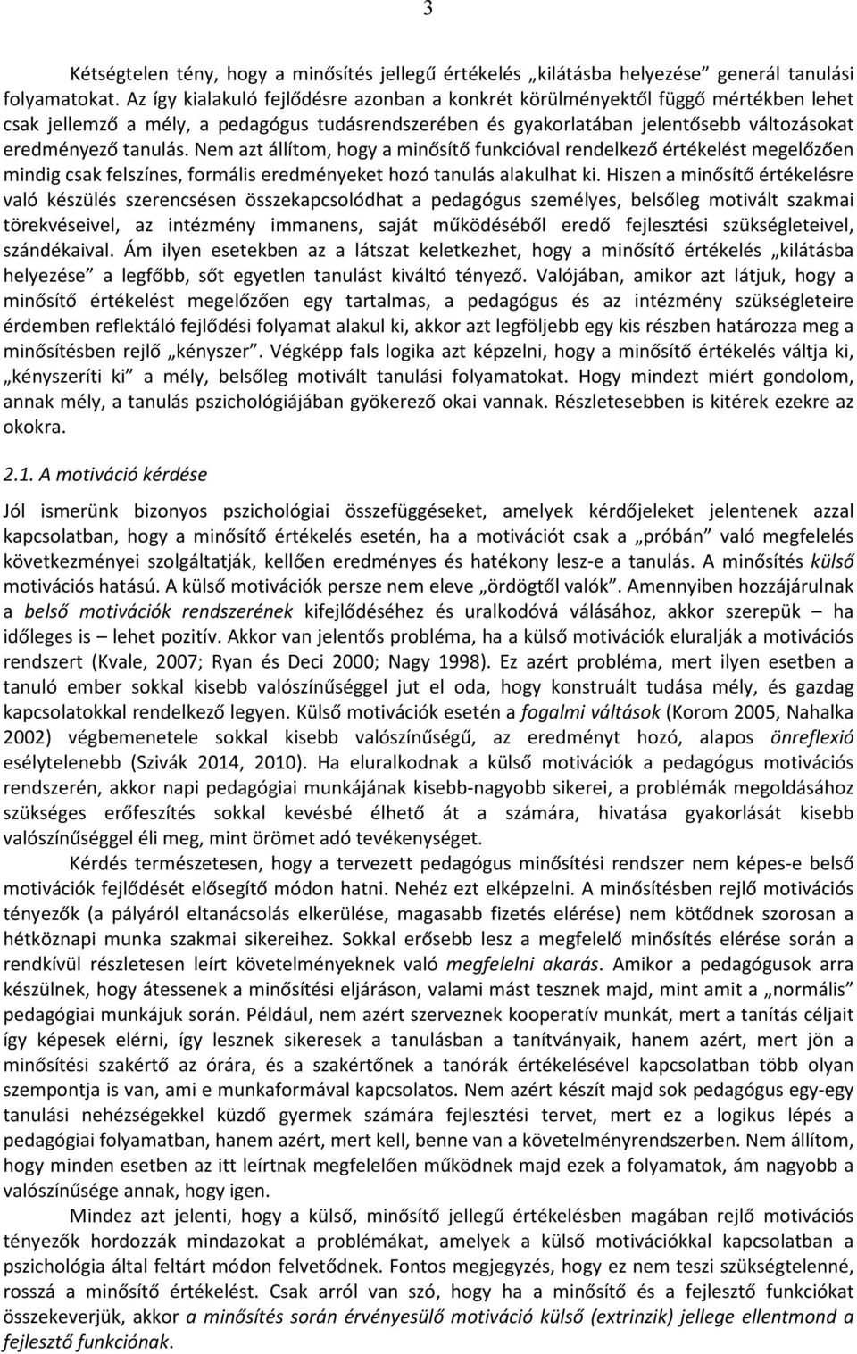 Nem azt állítom, hogy a minősítő funkcióval rendelkező értékelést megelőzően mindig csak felszínes, formális eredményeket hozó tanulás alakulhat ki.