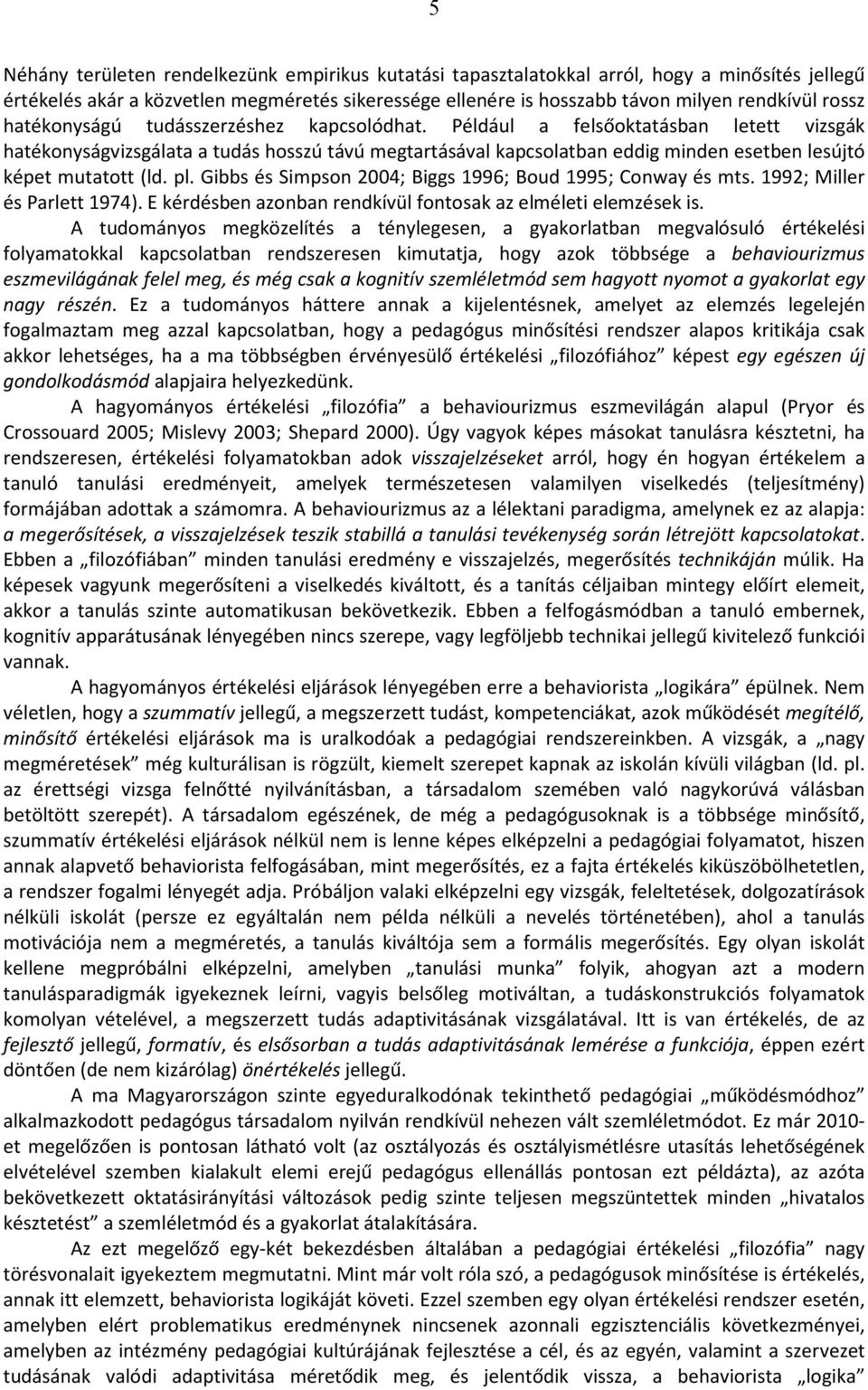 Például a felsőoktatásban letett vizsgák hatékonyságvizsgálata a tudás hosszú távú megtartásával kapcsolatban eddig minden esetben lesújtó képet mutatott (ld. pl.