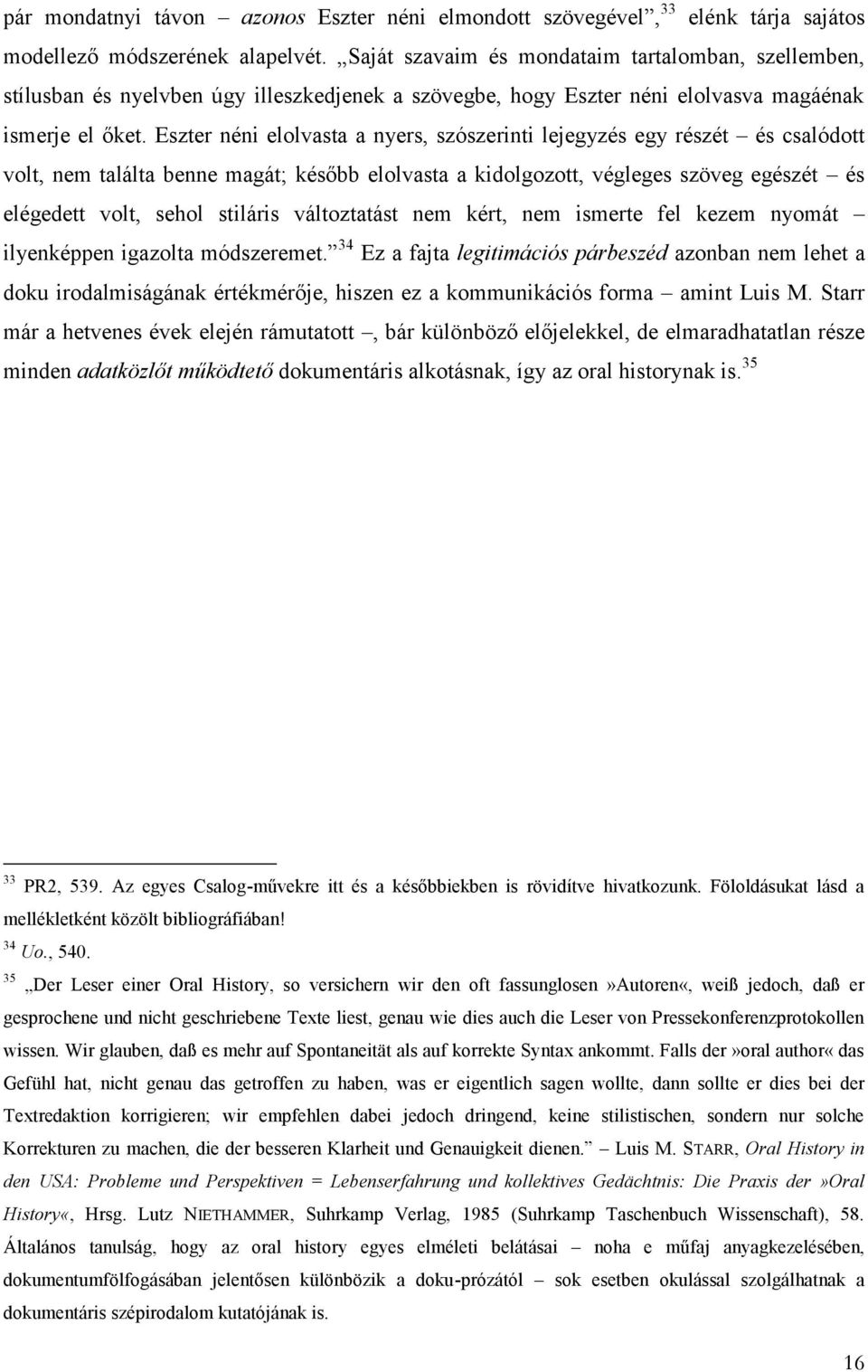 Eszter néni elolvasta a nyers, szószerinti lejegyzés egy részét és csalódott volt, nem találta benne magát; később elolvasta a kidolgozott, végleges szöveg egészét és elégedett volt, sehol stiláris
