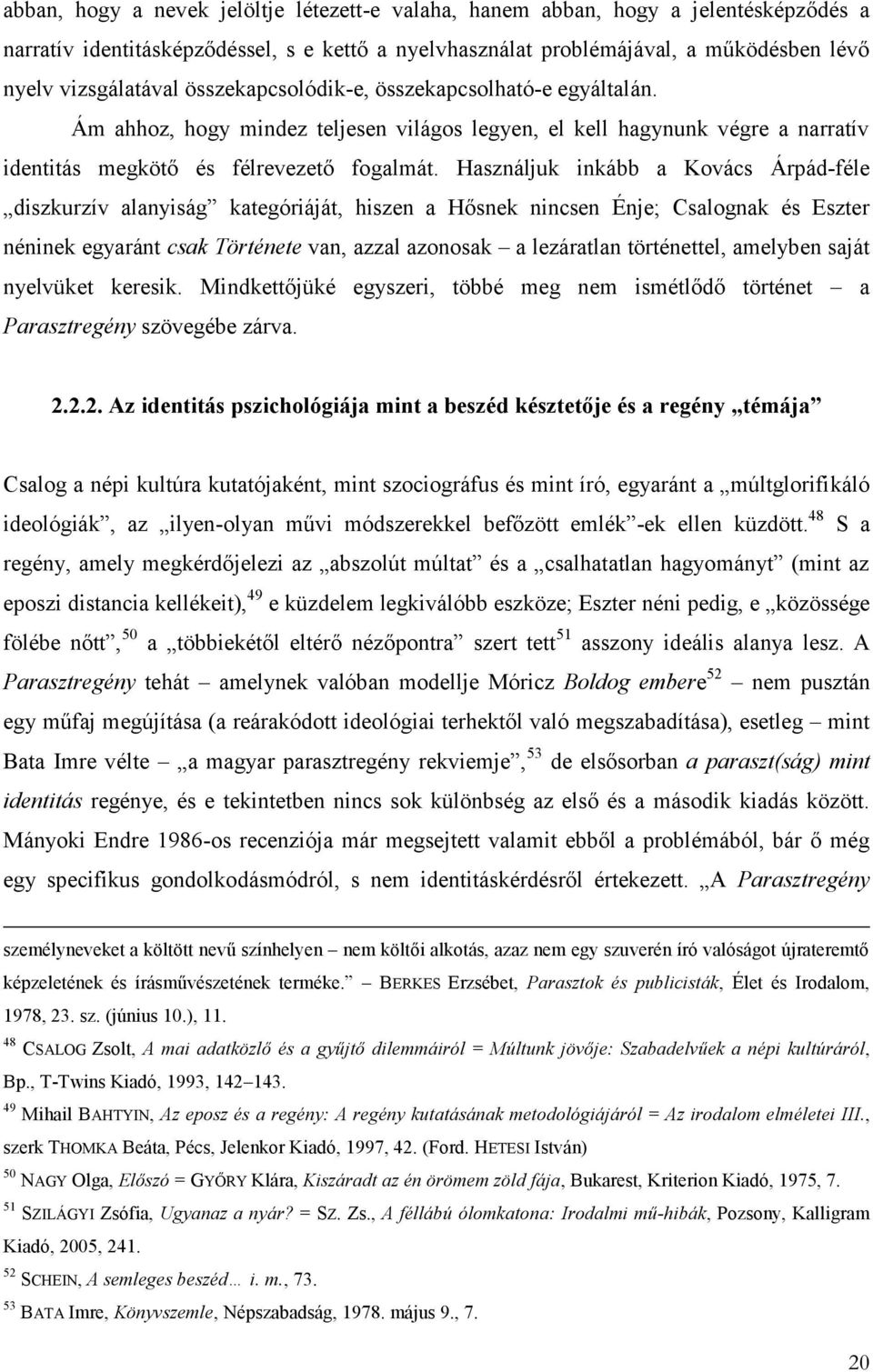 Használjuk inkább a Kovács Árpád-féle diszkurzív alanyiság kategóriáját, hiszen a Hősnek nincsen Énje; Csalognak és Eszter néninek egyaránt csak Története van, azzal azonosak a lezáratlan