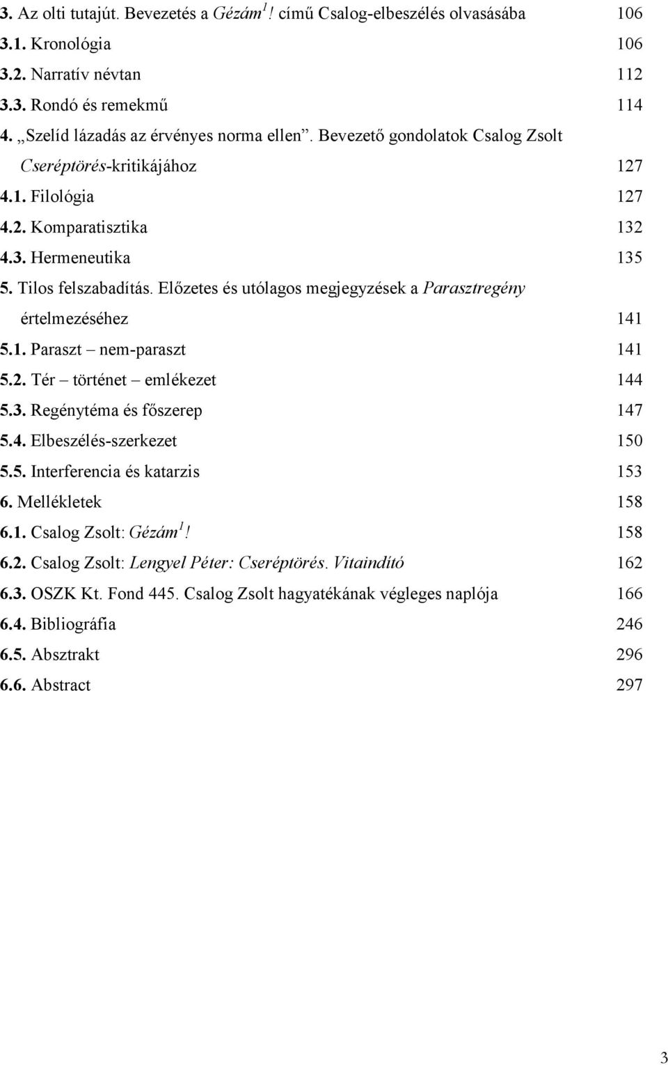 Előzetes és utólagos megjegyzések a Parasztregény értelmezéséhez 141 5.1. Paraszt nem-paraszt 141 5.2. Tér történet emlékezet 144 5.3. Regénytéma és főszerep 147 5.4. Elbeszélés-szerkezet 150 5.5. Interferencia és katarzis 153 6.