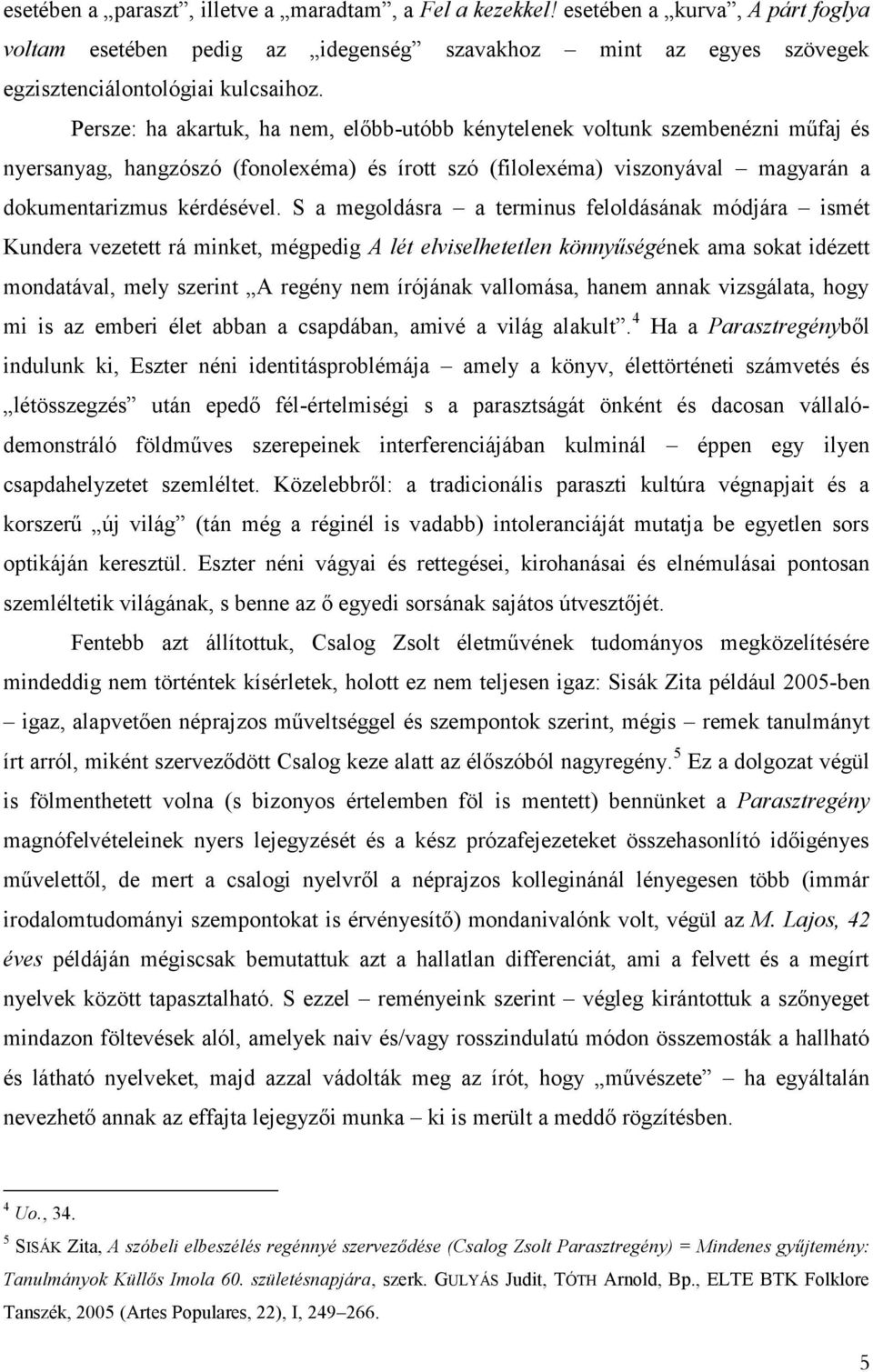S a megoldásra a terminus feloldásának módjára ismét Kundera vezetett rá minket, mégpedig A lét elviselhetetlen könnyűségének ama sokat idézett mondatával, mely szerint A regény nem írójának