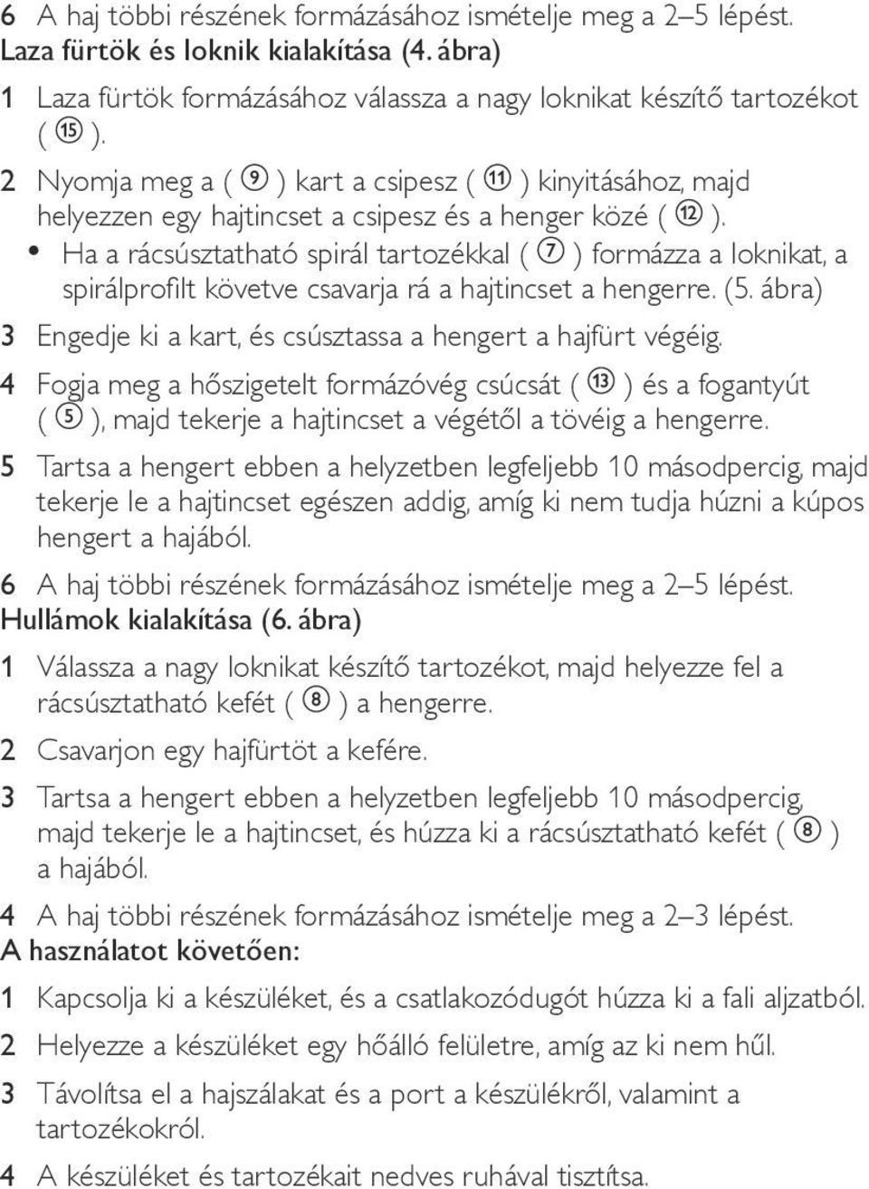 Ha a rácsúsztatható spirál tartozékkal ( ) formázza a loknikat, a spirálprofilt követve csavarja rá a hajtincset a hengerre. (5. ábra) 3 Engedje ki a kart, és csúsztassa a hengert a hajfürt végéig.